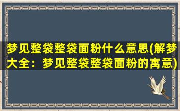 梦见整袋整袋面粉什么意思(解梦大全：梦见整袋整袋面粉的寓意)