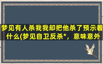 梦见有人杀我我却把他杀了预示着什么(梦见自卫反杀*，意味意外惊喜！)