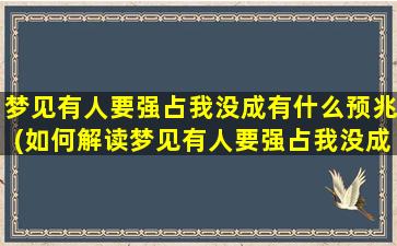 梦见有人要强占我没成有什么预兆(如何解读梦见有人要强占我没成的预兆？)