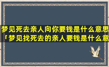 梦见死去亲人向你要钱是什么意思「梦见找死去的亲人要钱是什么意思」