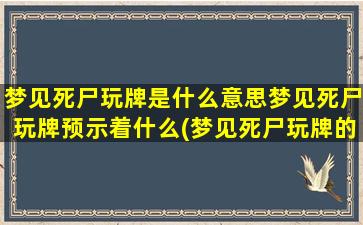 梦见死尸玩牌是什么意思梦见死尸玩牌预示着什么(梦见死尸玩牌的含义与预示)