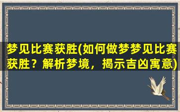 梦见比赛获胜(如何做梦梦见比赛获胜？解析梦境，揭示吉凶寓意)