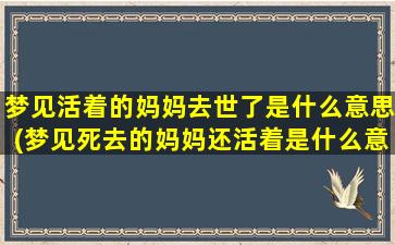 梦见活着的妈妈去世了是什么意思(梦见死去的妈妈还活着是什么意思)