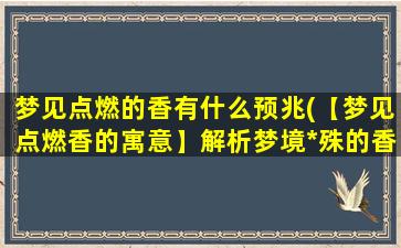 梦见点燃的香有什么预兆(【梦见点燃香的寓意】解析梦境*殊的香火预兆)