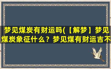 梦见煤炭有财运吗(【解梦】梦见煤炭象征什么？梦见煤有财运吉不吉？)