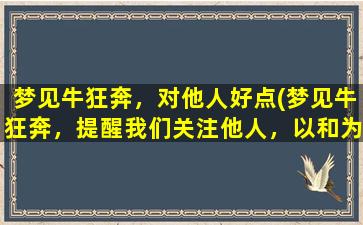 梦见牛狂奔，对他人好点(梦见牛狂奔，提醒我们关注他人，以和为贵！)