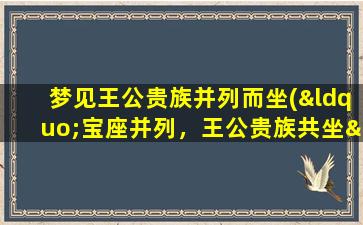 梦见王公贵族并列而坐(“宝座并列，王公贵族共坐——梦见的奇幻体验”)