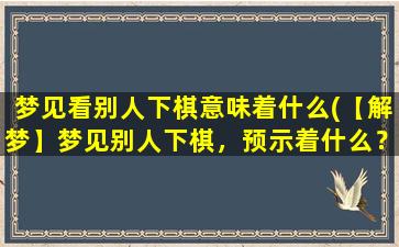 梦见看别人下棋意味着什么(【解梦】梦见别人下棋，预示着什么？)