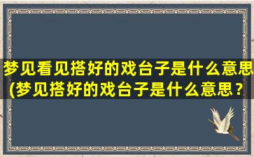 梦见看见搭好的戏台子是什么意思(梦见搭好的戏台子是什么意思？原来是暗示你会得到别人的认可！)