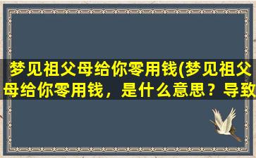 梦见祖父母给你零用钱(梦见祖父母给你零用钱，是什么意思？导致的原因有哪些？如何解读？)