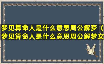 梦见算命人是什么意思周公解梦（梦见算命人是什么意思周公解梦女人）