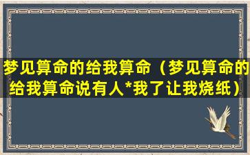 梦见算命的给我算命（梦见算命的给我算命说有人*我了让我烧纸）