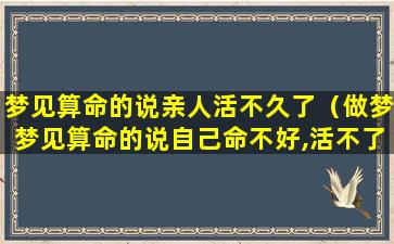 梦见算命的说亲人活不久了（做梦梦见算命的说自己命不好,活不了多久了）