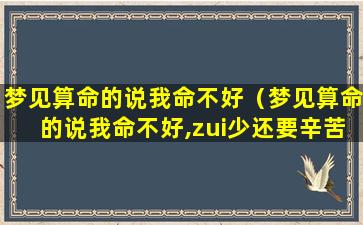 梦见算命的说我命不好（梦见算命的说我命不好,zui少还要辛苦26年）