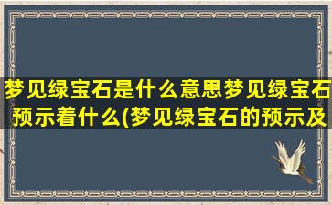 梦见绿宝石是什么意思梦见绿宝石预示着什么(梦见绿宝石的预示及意义)