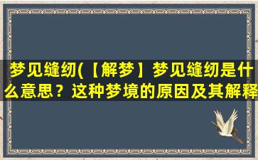 梦见缝纫(【解梦】梦见缝纫是什么意思？这种梦境的原因及其解释)