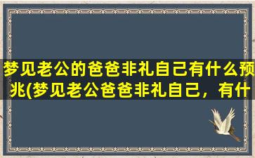 梦见老公的爸爸非礼自己有什么预兆(梦见老公爸爸非礼自己，有什么预兆？)