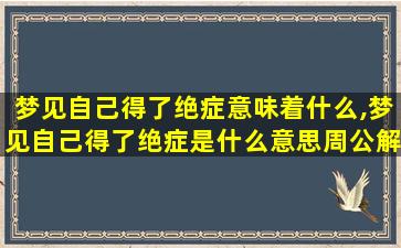 梦见自己得了绝症意味着什么,梦见自己得了绝症是什么意思周公解梦