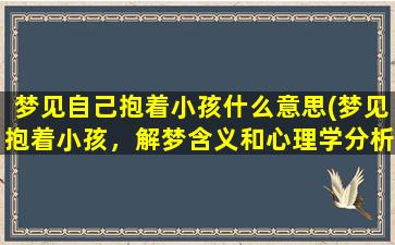 梦见自己抱着小孩什么意思(梦见抱着小孩，解梦含义和心理学分析)