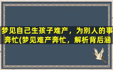 梦见自己生孩子难产，为别人的事奔忙(梦见难产奔忙，解析背后涵义)