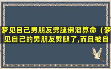 梦见自己男朋友劈腿佛滔算命（梦见自己的男朋友劈腿了,而且被自己看到）