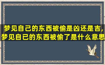 梦见自己的东西被偷是凶还是吉,梦见自已的东西被偷了是什么意思