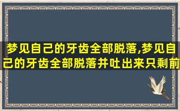 梦见自己的牙齿全部脱落,梦见自己的牙齿全部脱落并吐出来只剩前面几颗