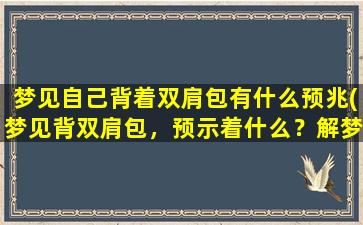 梦见自己背着双肩包有什么预兆(梦见背双肩包，预示着什么？解梦专家详解！)