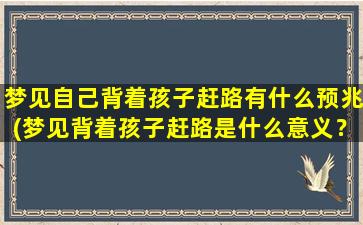 梦见自己背着孩子赶路有什么预兆(梦见背着孩子赶路是什么意义？解梦专家告诉你！)