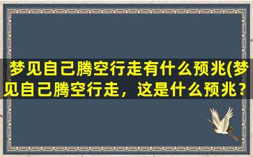 梦见自己腾空行走有什么预兆(梦见自己腾空行走，这是什么预兆？30个汉字搜索指南！)