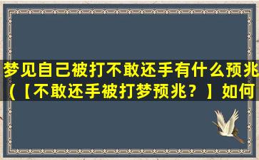 梦见自己被打不敢还手有什么预兆(【不敢还手被打梦预兆？】如何解读梦见被打却不敢反抗的暗示？)