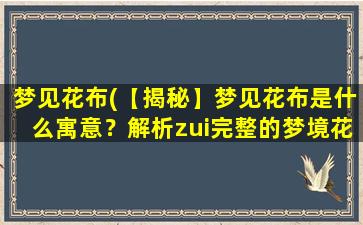 梦见花布(【揭秘】梦见花布是什么寓意？解析zui完整的梦境花布周边征兆大揭秘！)