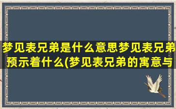 梦见表兄弟是什么意思梦见表兄弟预示着什么(梦见表兄弟的寓意与预示)