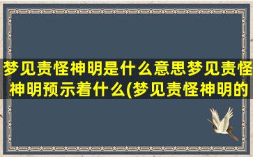 梦见责怪神明是什么意思梦见责怪神明预示着什么(梦见责怪神明的意义和预示)