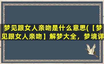 梦见跟女人亲吻是什么意思(【梦见跟女人亲吻】解梦大全，梦境详解-百科之家)