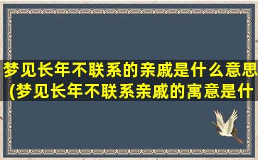 梦见长年不联系的亲戚是什么意思(梦见长年不联系亲戚的寓意是什么？)