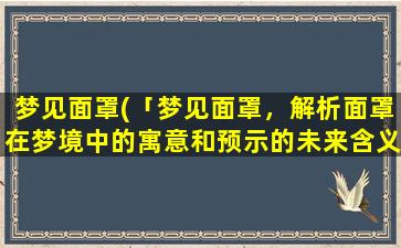 梦见面罩(「梦见面罩，解析面罩在梦境中的寓意和预示的未来含义」)