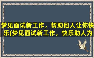 梦见面试新工作，帮助他人让你快乐(梦见面试新工作，快乐助人为乐！)