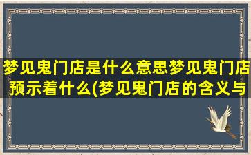 梦见鬼门店是什么意思梦见鬼门店预示着什么(梦见鬼门店的含义与预示，你知道吗？)