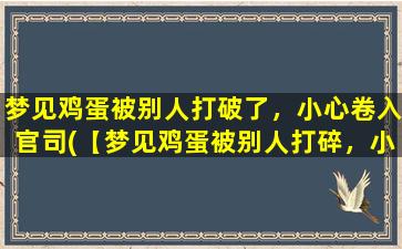 梦见鸡蛋被别人打破了，小心卷入官司(【梦见鸡蛋被别人打碎，小心卷入官司漩涡】)