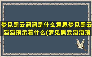 梦见黑云滔滔是什么意思梦见黑云滔滔预示着什么(梦见黑云滔滔预示着什么？应该如何解释？)