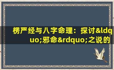 楞严经与八字命理：探讨“邪命”之说的宗教与文化背景