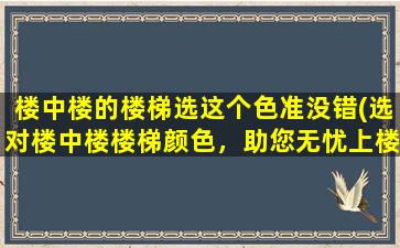 楼中楼的楼梯选这个色准没错(选对楼中楼楼梯颜色，助您无忧上楼！)