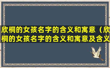 欣桐的女孩名字的含义和寓意（欣桐的女孩名字的含义和寓意及含义）