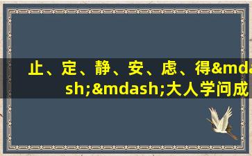 止、定、静、安、虑、得——大人学问成就的阶梯(从止到得，成就大人学问的六步阶梯)