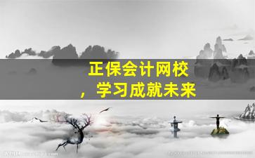 正保会计网校，学习成就未来