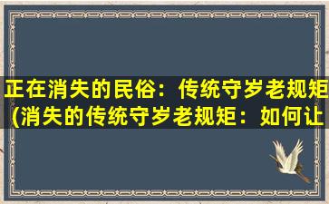 正在消失的民俗：传统守岁老规矩(消失的传统守岁老规矩：如何让华人文化永不消逝)