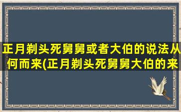 正月剃头死舅舅或者大伯的说法从何而来(正月剃头死舅舅大伯的来历及相关传说)