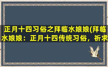 正月十四习俗之拜临水娘娘(拜临水娘娘：正月十四传统习俗，祈求幸福好运)