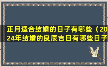 正月适合结婚的日子有哪些（2024年结婚的良辰吉日有哪些日子）